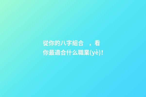 從你的八字組合，看你最適合什么職業(yè)！